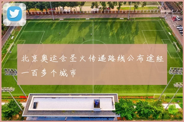 北京奥运会圣火传递路线公布途经一百多个城市