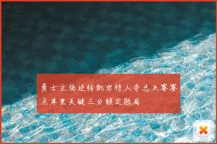 勇士主场逆转凯尔特人夺总决赛赛点库里关键三分锁定胜局