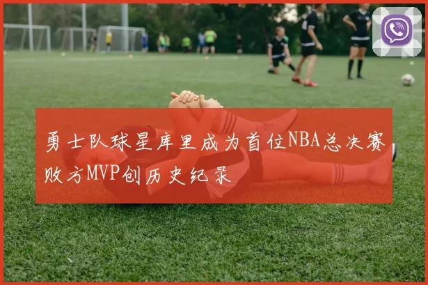 勇士队球星库里成为首位NBA总决赛败方MVP创历史纪录