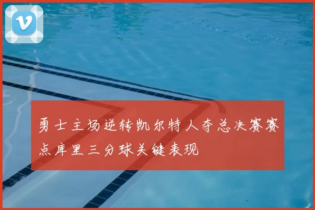 勇士主场逆转凯尔特人夺总决赛赛点库里三分球关键表现