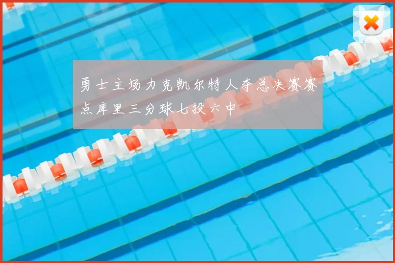 勇士主场力克凯尔特人夺总决赛赛点库里三分球七投六中