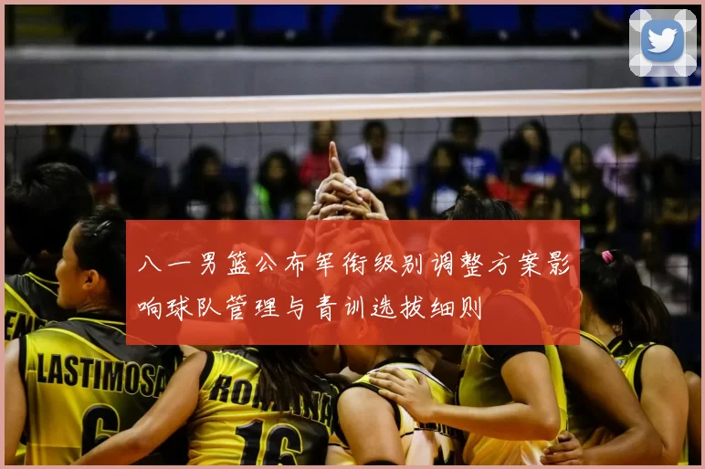 八一男篮公布军衔级别调整方案影响球队管理与青训选拔细则