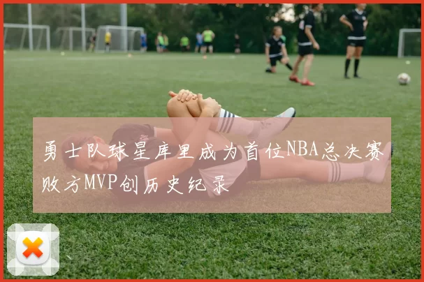 勇士队球星库里成为首位NBA总决赛败方MVP创历史纪录