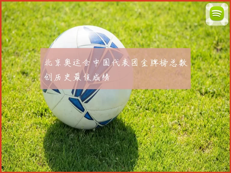 北京奥运会中国代表团金牌榜总数创历史最佳成绩
