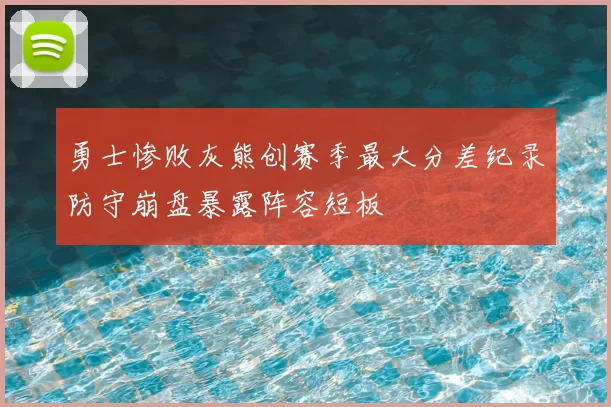 勇士惨败灰熊创赛季最大分差纪录防守崩盘暴露阵容短板