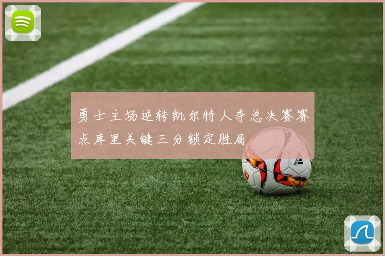 勇士主场逆转凯尔特人夺总决赛赛点库里关键三分锁定胜局