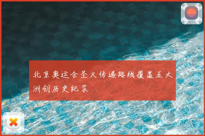 北京奥运会圣火传递路线覆盖五大洲创历史纪录